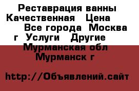 Реставрация ванны Качественная › Цена ­ 3 333 - Все города, Москва г. Услуги » Другие   . Мурманская обл.,Мурманск г.